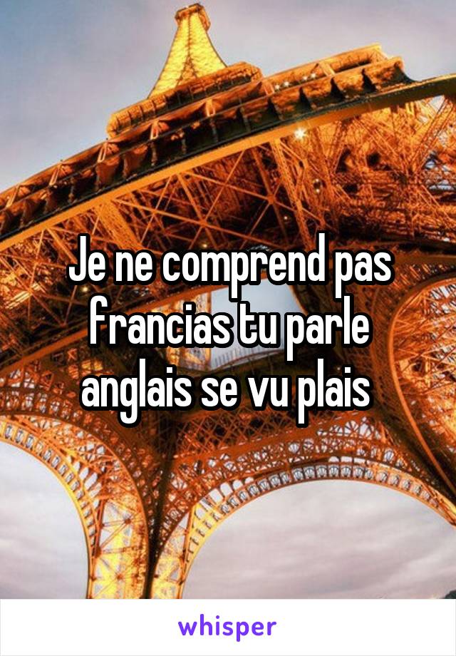 Je ne comprend pas francias tu parle anglais se vu plais 