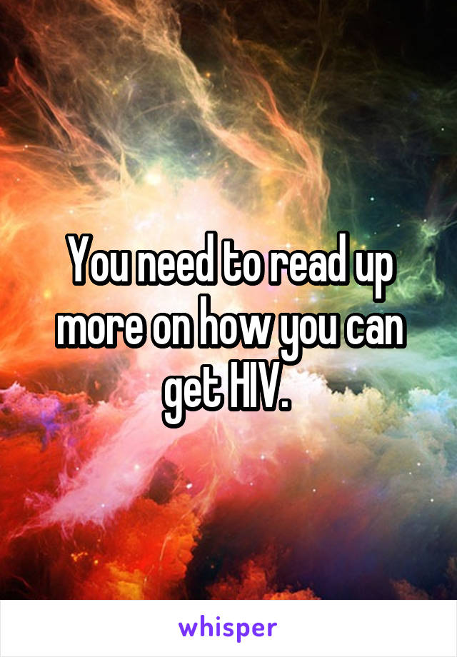 You need to read up more on how you can get HIV. 