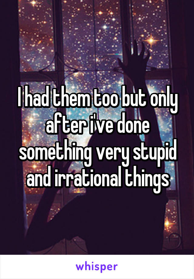 I had them too but only after i've done something very stupid and irrational things