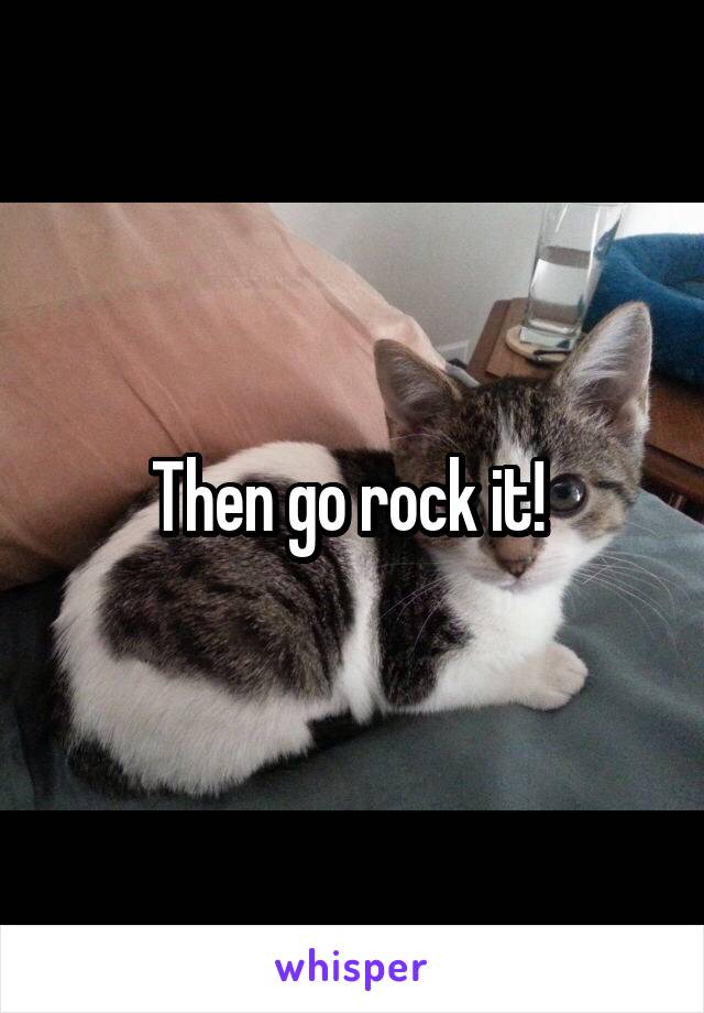 Then go rock it! 