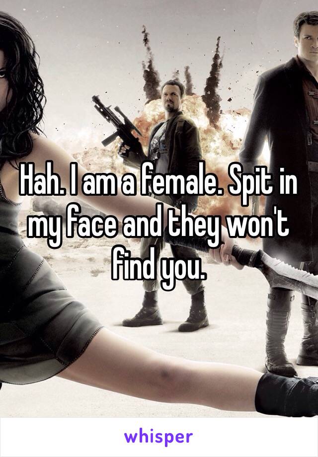 Hah. I am a female. Spit in my face and they won't find you.