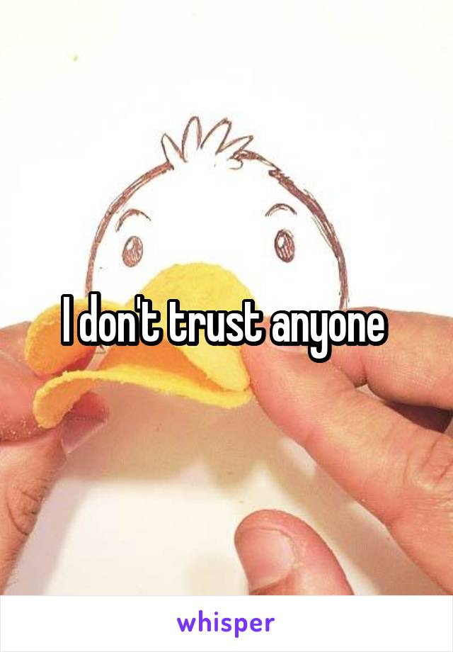 I don't trust anyone 