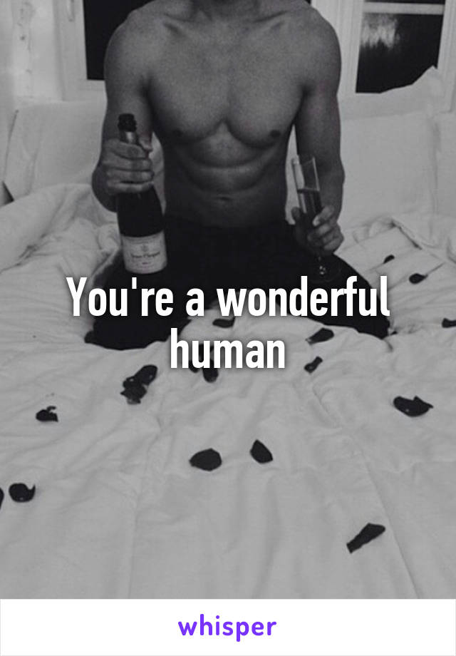 You're a wonderful human