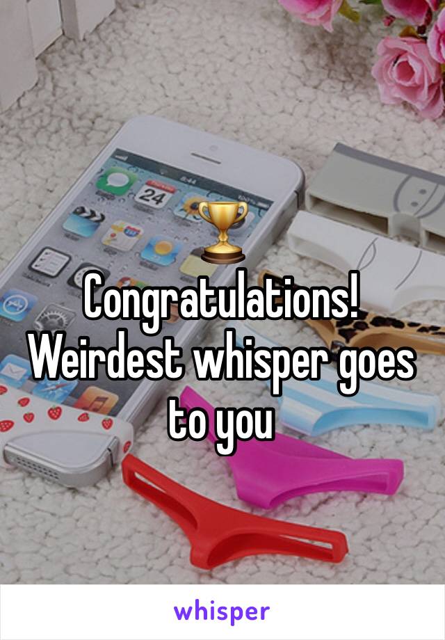 🏆
Congratulations!
Weirdest whisper goes to you
