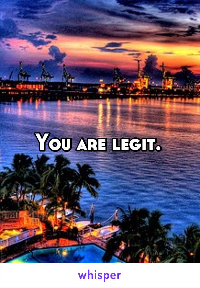 You are legit. 