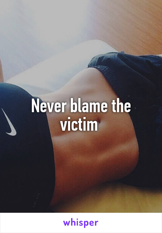 Never blame the victim 