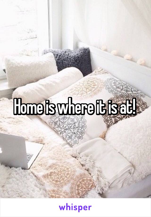 Home is where it is at! 