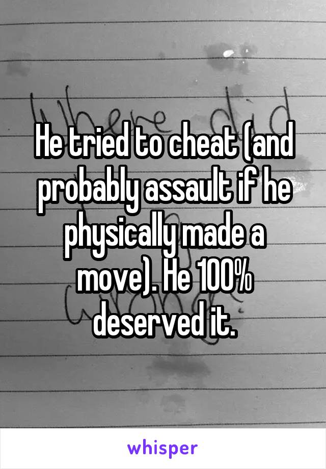 He tried to cheat (and probably assault if he physically made a move). He 100% deserved it.