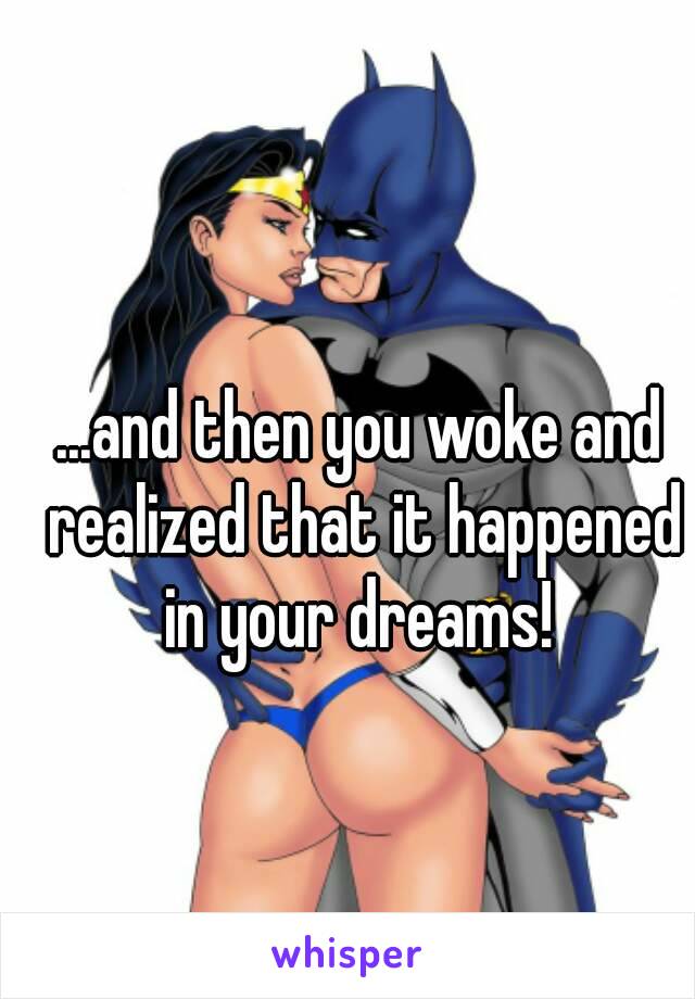 ...and then you woke and realized that it happened in your dreams! 