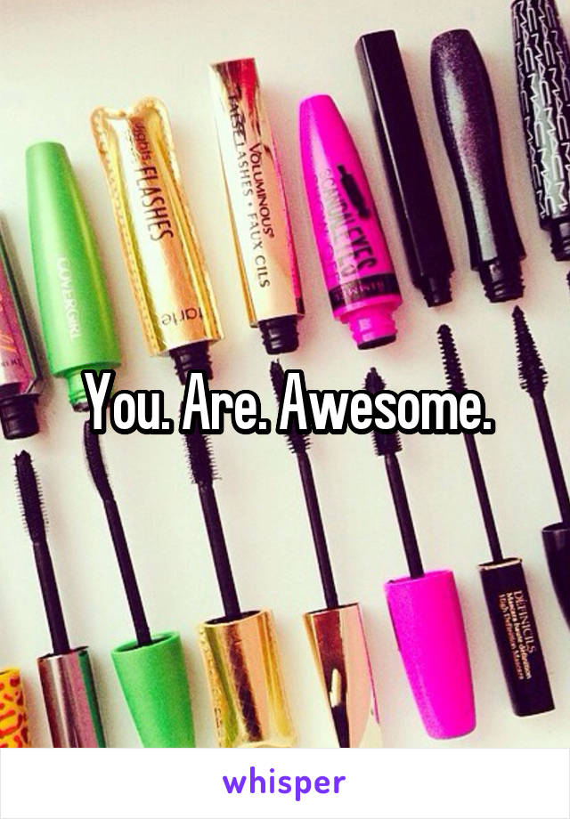 You. Are. Awesome.