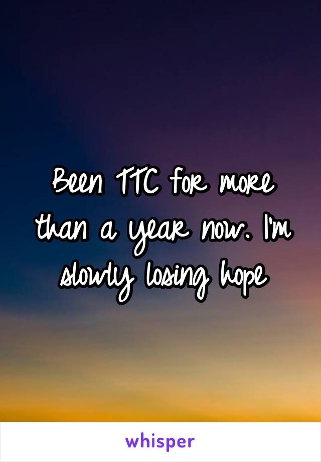 Been TTC for more than a year now. I'm slowly losing hope