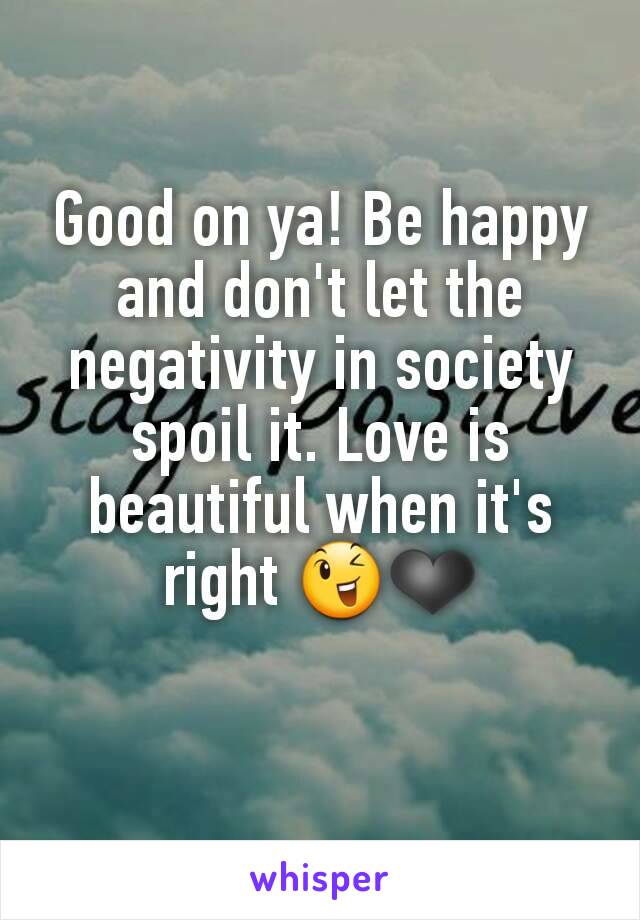 Good on ya! Be happy and don't let the negativity in society spoil it. Love is beautiful when it's right 😉❤