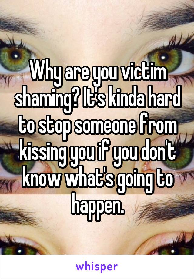 Why are you victim shaming? It's kinda hard to stop someone from kissing you if you don't know what's going to happen.