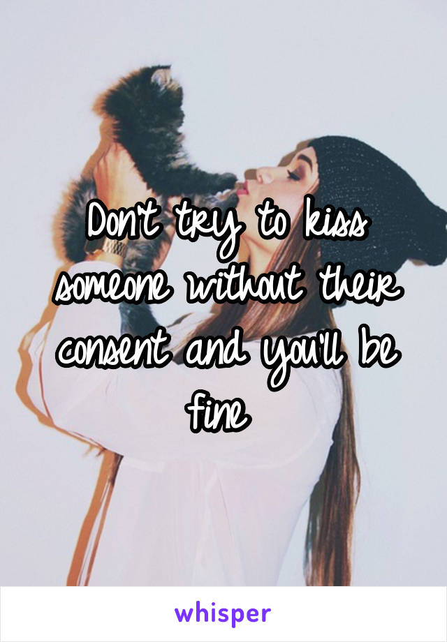 Don't try to kiss someone without their consent and you'll be fine 