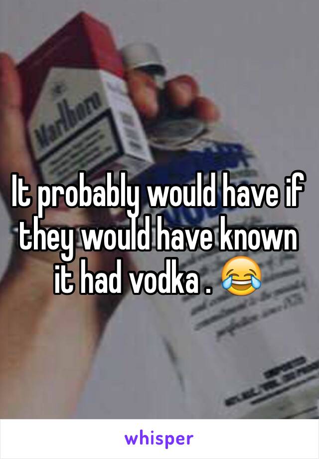 It probably would have if they would have known it had vodka . 😂