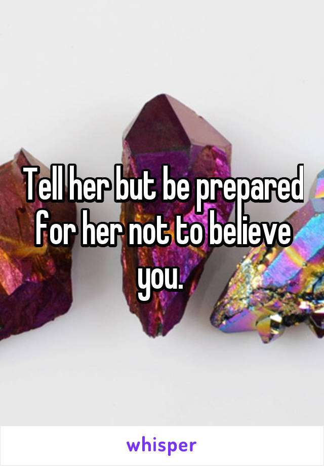 Tell her but be prepared for her not to believe you. 