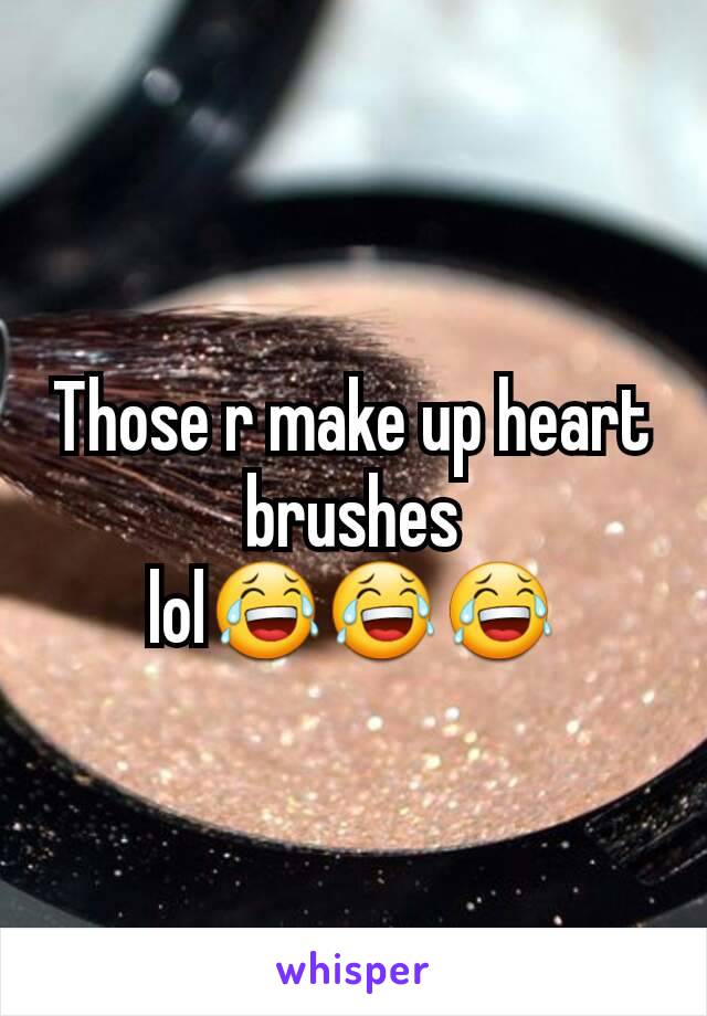 Those r make up heart brushes lol😂😂😂