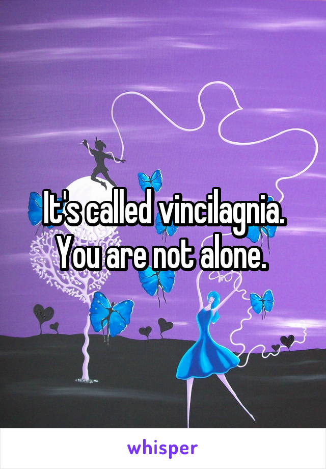It's called vincilagnia. You are not alone. 