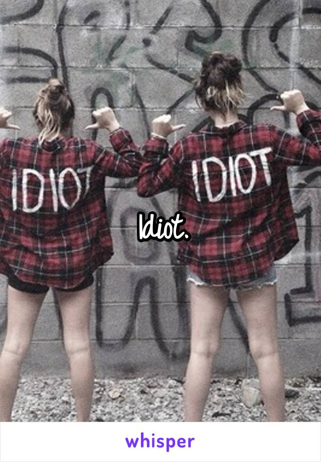 Idiot.