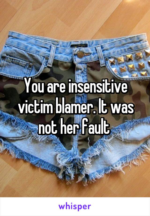 You are insensitive victim blamer. It was not her fault 