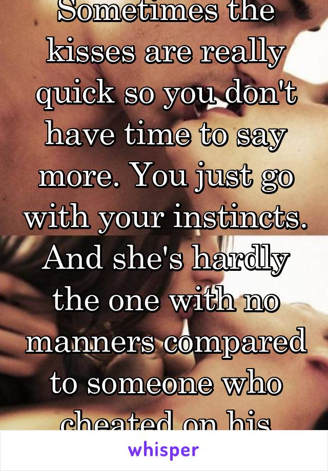 Sometimes the kisses are really quick so you don't have time to say more. You just go with your instincts. And she's hardly the one with no manners compared to someone who cheated on his girlfriend.