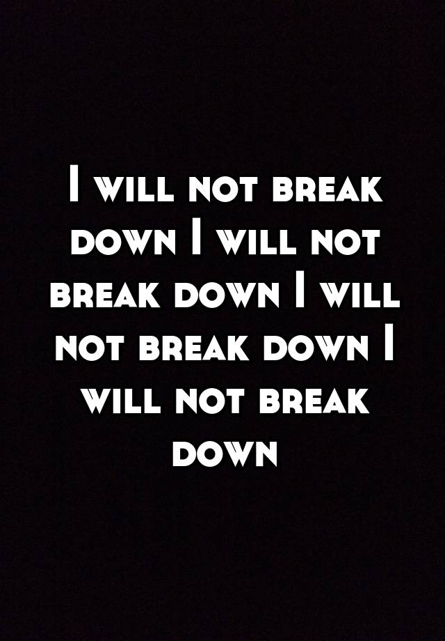 i-will-not-break-down-i-will-not-break-down-i-will-not-break-down-i