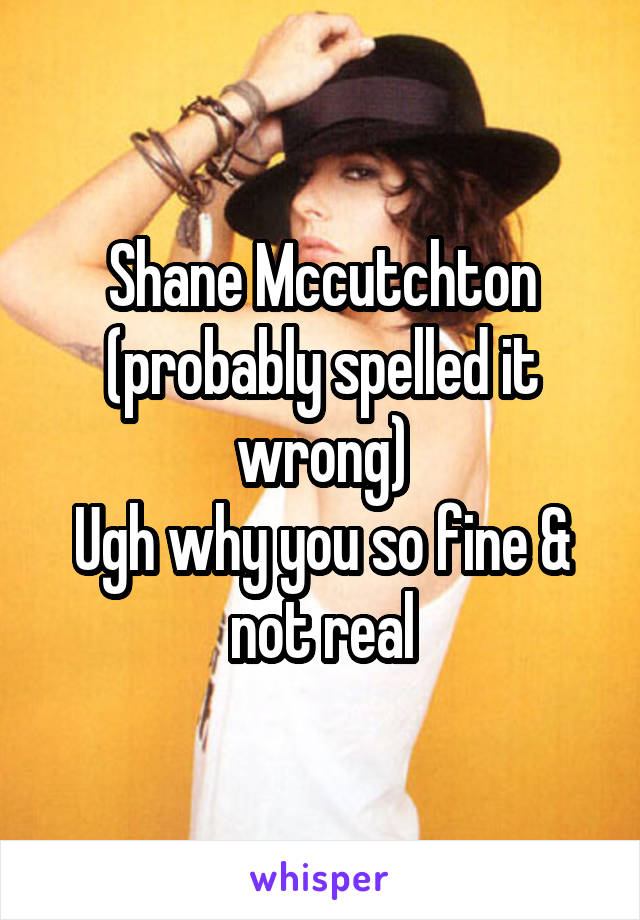 Shane Mccutchton (probably spelled it wrong)
Ugh why you so fine & not real
