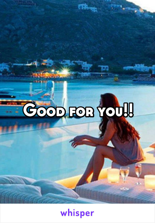 Good for you!!