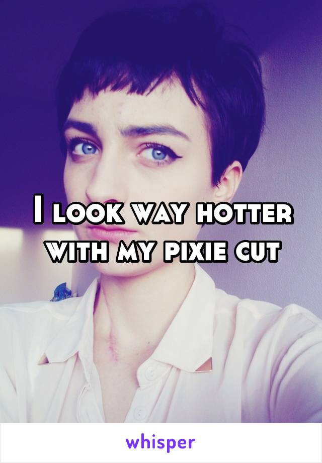 I look way hotter with my pixie cut