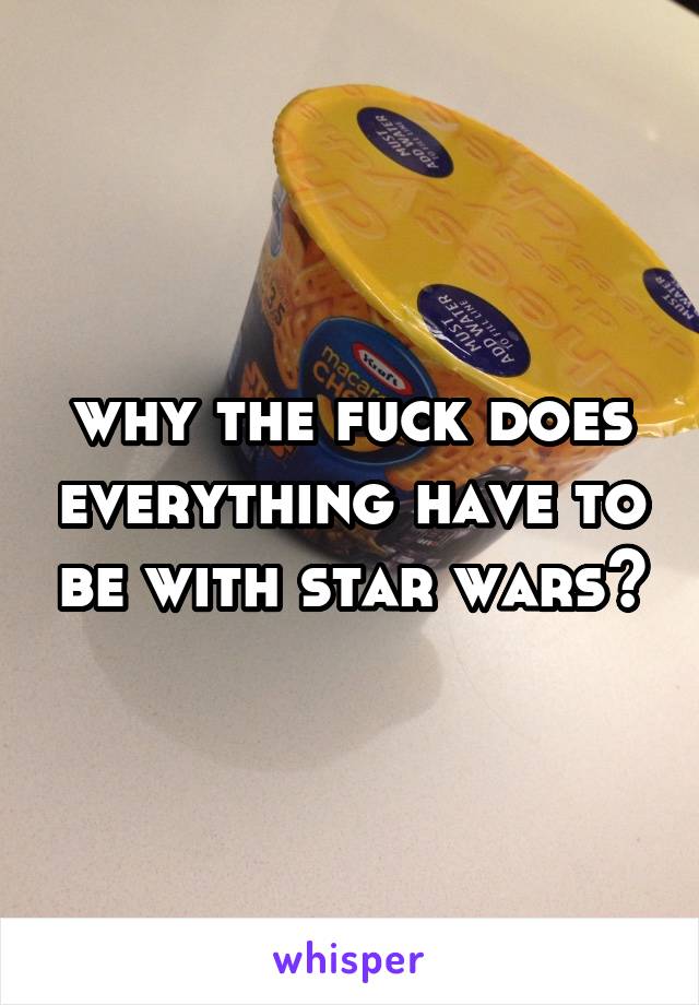 why the fuck does everything have to be with star wars?