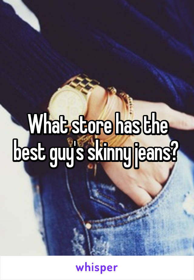 What store has the best guy's skinny jeans? 