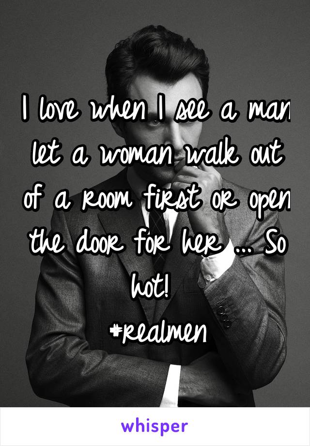 I love when I see a man let a woman walk out of a room first or open the door for her ... So hot! 
#realmen