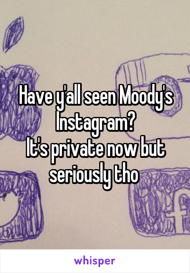Have y'all seen Moody's Instagram?
It's private now but seriously tho 