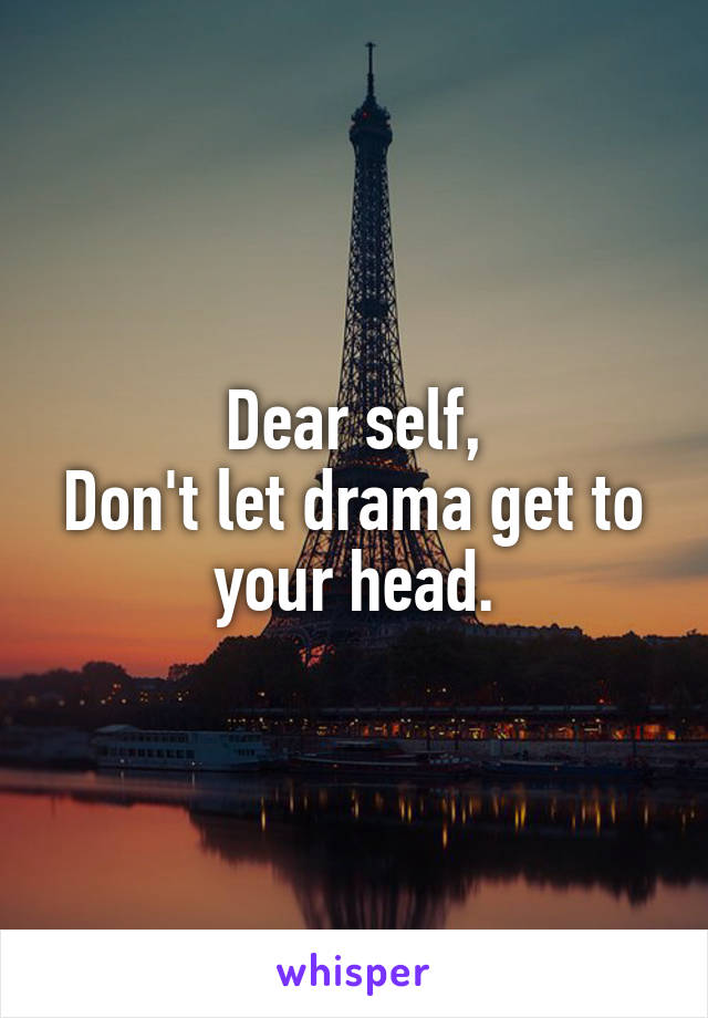 Dear self,
Don't let drama get to your head.
