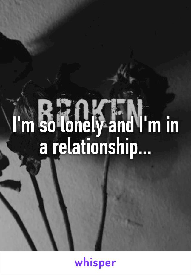 I'm so lonely and I'm in a relationship...