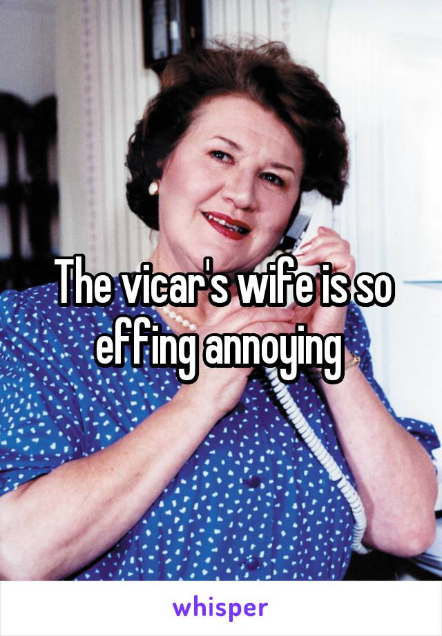 The vicar's wife is so effing annoying 