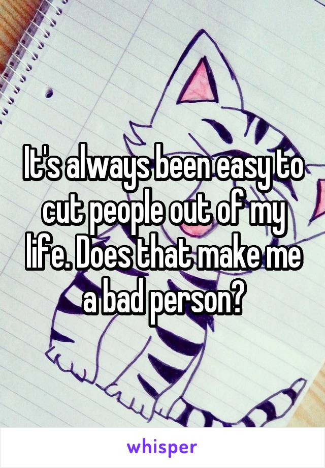 It's always been easy to cut people out of my life. Does that make me a bad person?