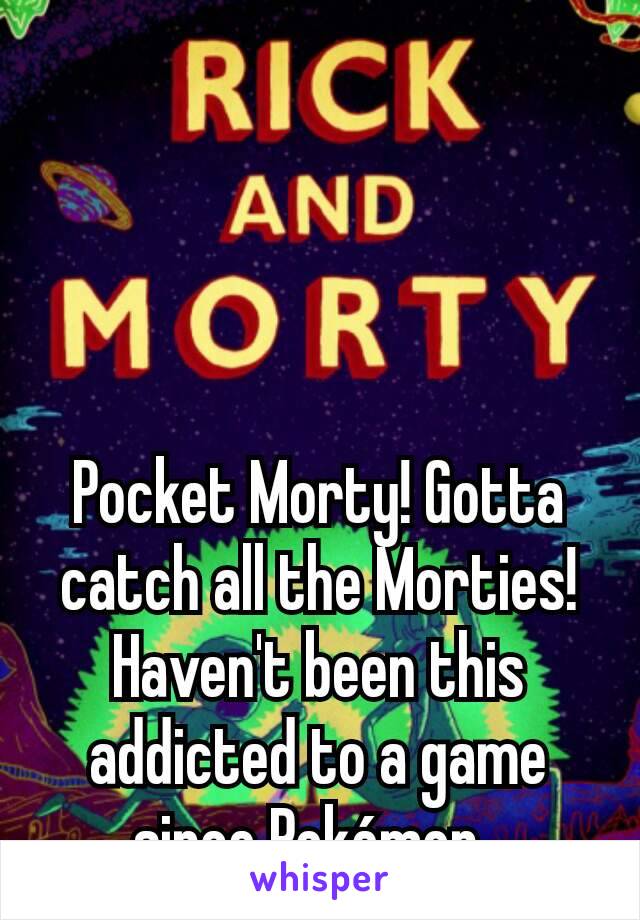 Pocket Morty! Gotta catch all the Morties! Haven't been this addicted to a game since Pokémon. 