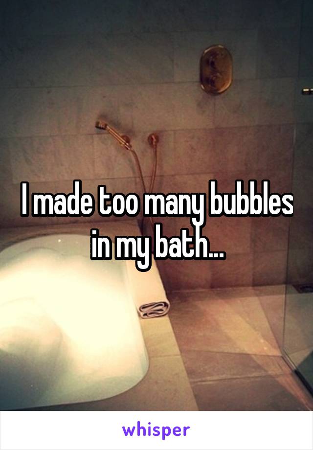 I made too many bubbles in my bath...