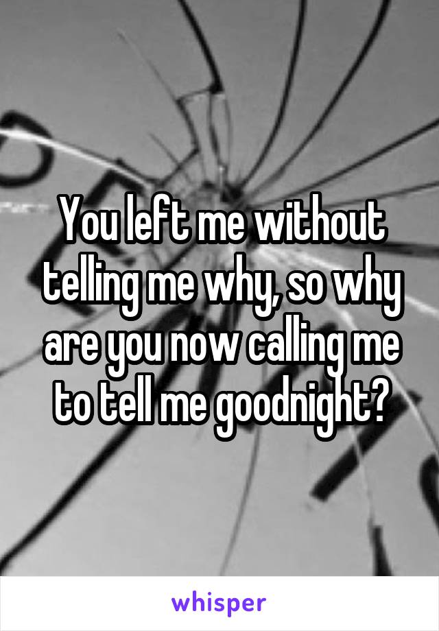 You left me without telling me why, so why are you now calling me to tell me goodnight?