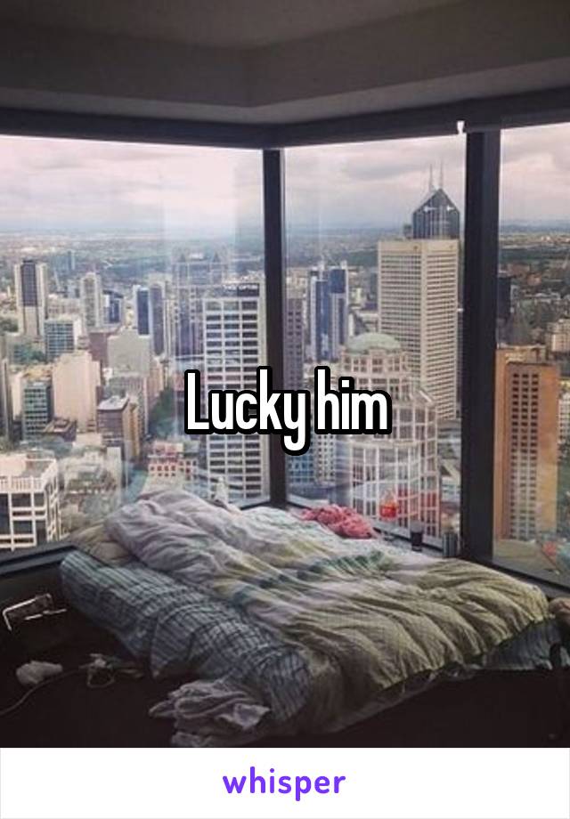Lucky him