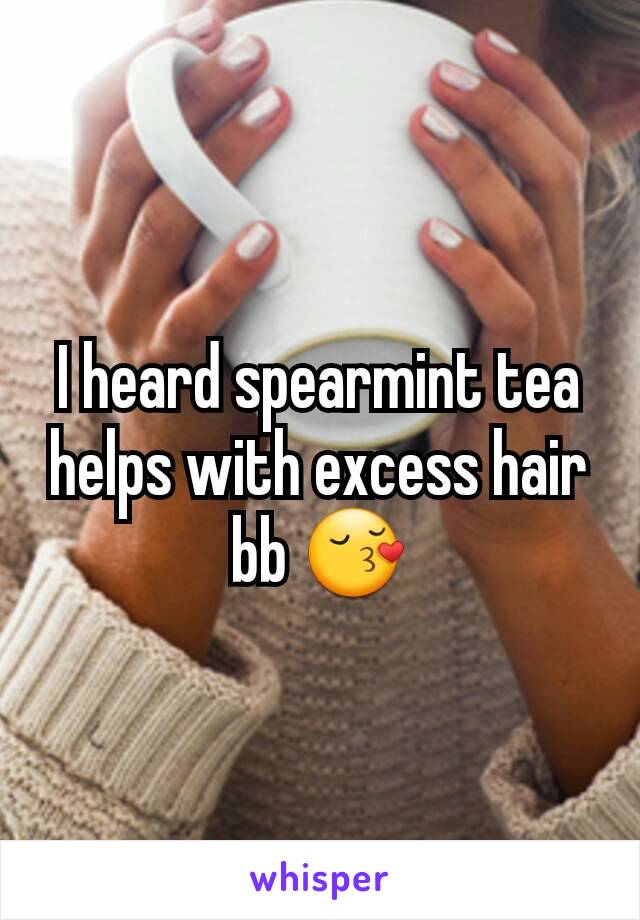 I heard spearmint tea helps with excess hair bb 😚