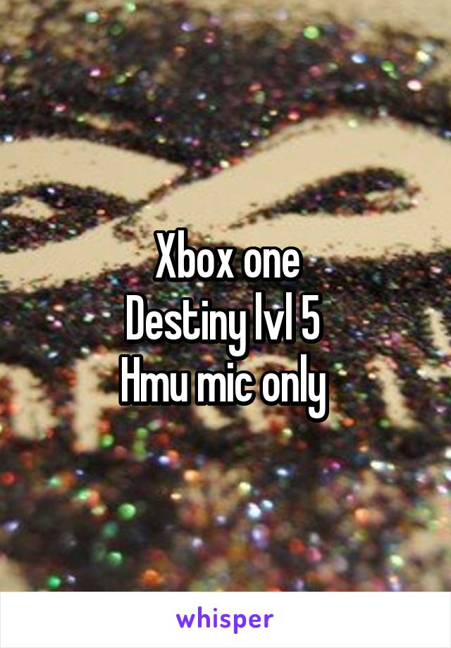 Xbox one
Destiny lvl 5 
Hmu mic only 