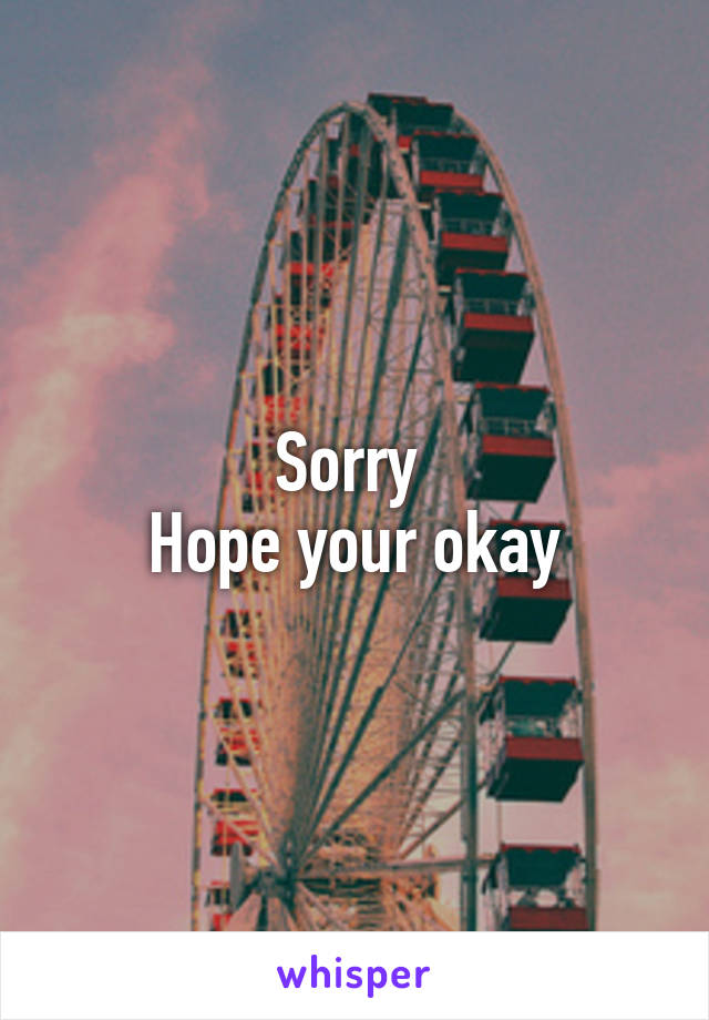 Sorry 
Hope your okay