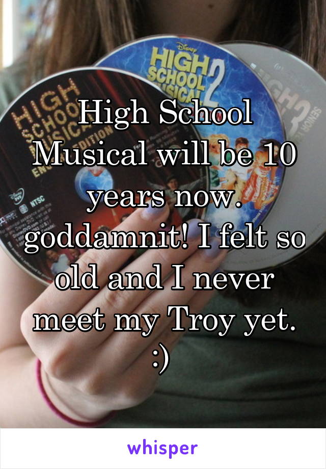 High School Musical will be 10 years now. goddamnit! I felt so old and I never meet my Troy yet. :) 