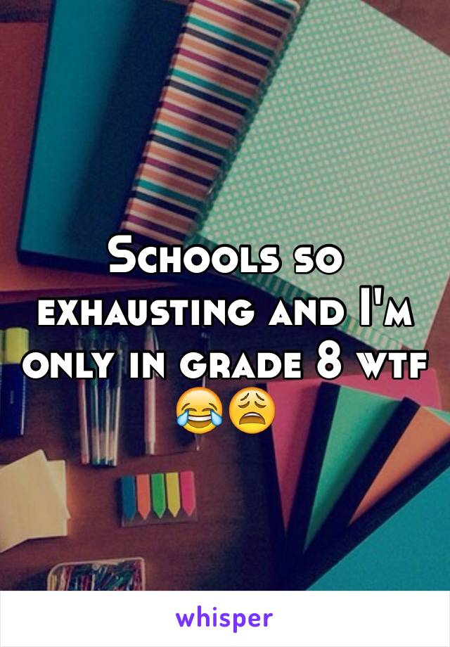 Schools so exhausting and I'm only in grade 8 wtf 😂😩