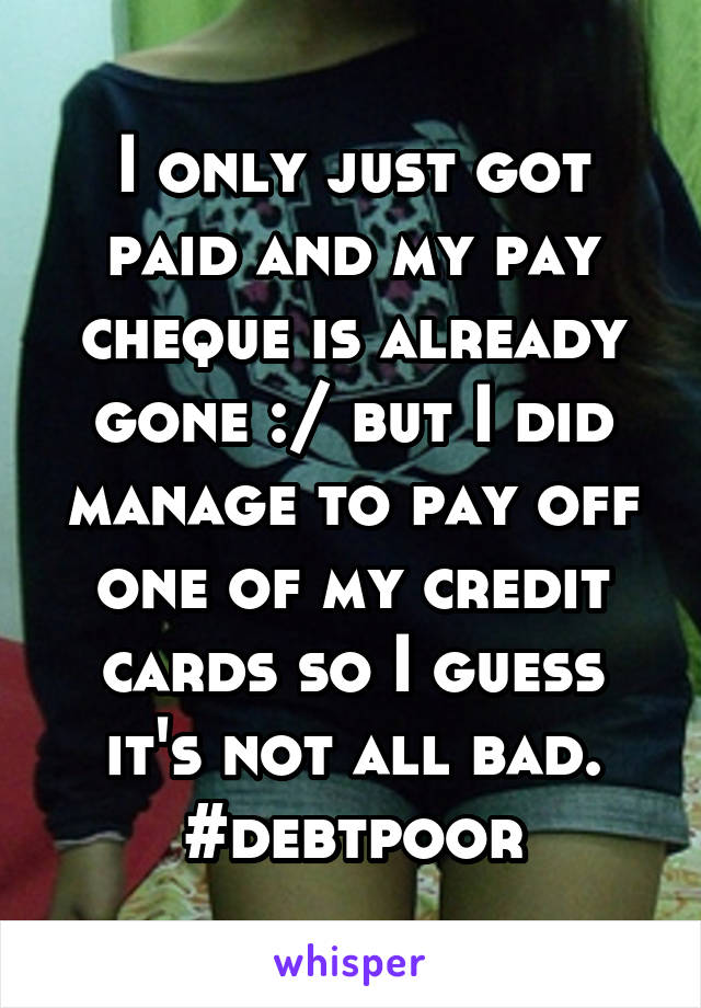 I only just got paid and my pay cheque is already gone :/ but I did manage to pay off one of my credit cards so I guess it's not all bad. #debtpoor