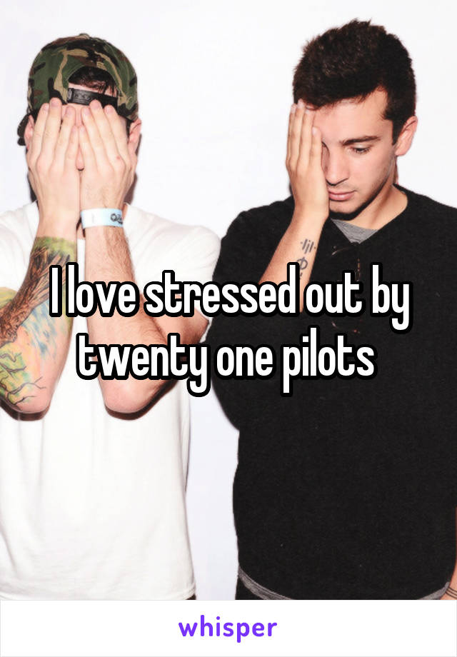 I love stressed out by twenty one pilots 