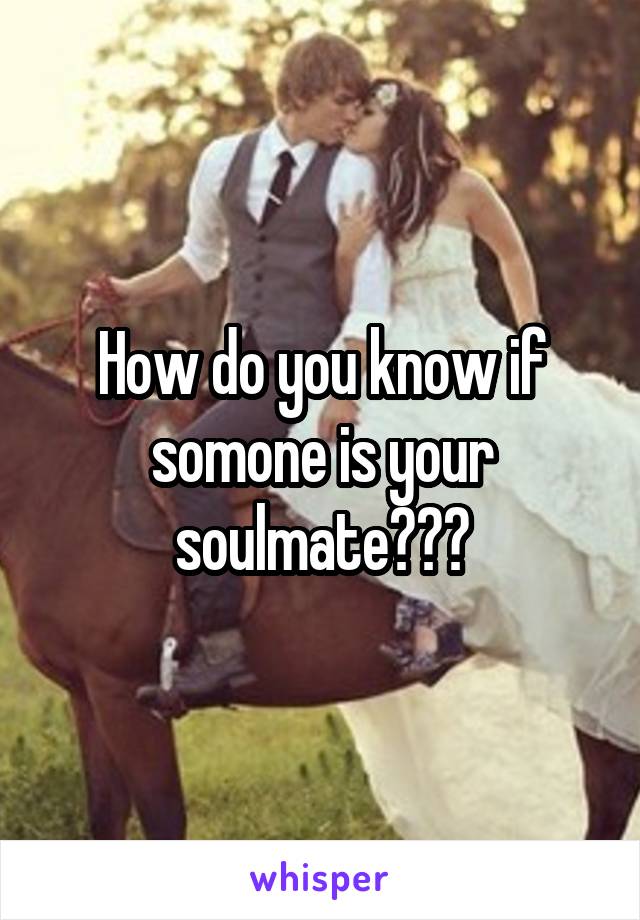 How do you know if somone is your soulmate???