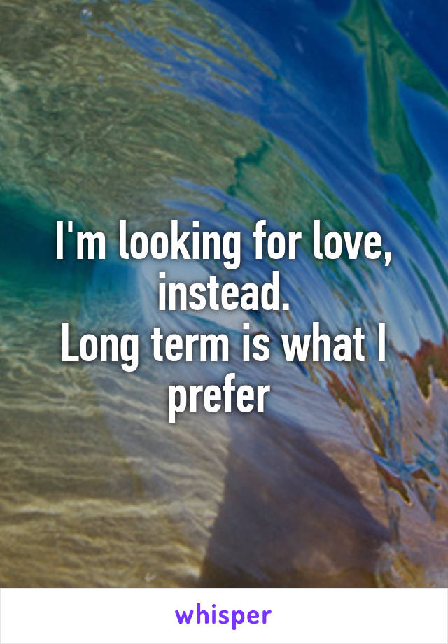 I'm looking for love, instead.
Long term is what I prefer 